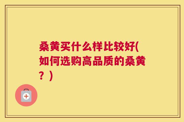 桑黄买什么样比较好(如何选购高品质的桑黄?) 桑黄买什么样比较好(如何选购高品质的桑黄?)