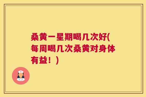 桑黄一星期喝几次好(每周喝几次桑黄对身体有益!) 桑黄一星期喝几次好(每周喝几次桑黄对身体有益!)