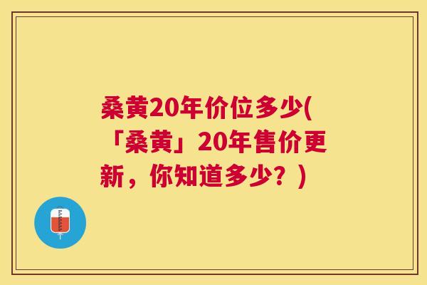 桑黄20年价位多少(「桑黄」20年售价更新,你知道多少?) 桑黄20年价位多少(「桑黄」20年售价更新,你知道多少?)