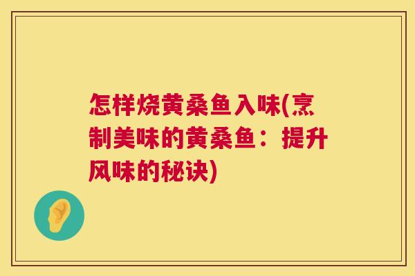 怎样烧黄桑鱼入味(烹制美味的黄桑鱼:提升风味的秘诀) 怎样烧黄桑鱼入味(烹制美味的黄桑鱼:提升风味的秘诀)