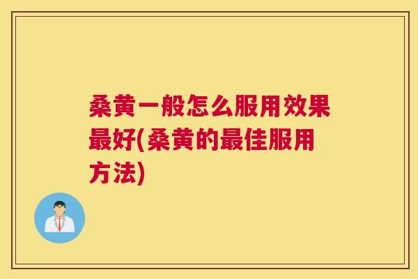 桑黄一般怎么服用效果好(桑黄的佳服用方法)