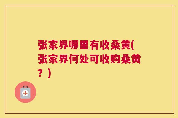 张家界哪里有收桑黄(张家界何处可收购桑黄?) 张家界哪里有收桑黄(张家界何处可收购桑黄?)