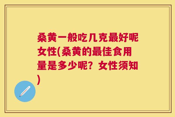 桑黄一般吃几克好呢女性(桑黄的佳食用量是多少呢?女性须知) 桑黄一般吃几克好呢女性(桑黄的佳食用量是多少呢?女性须知)