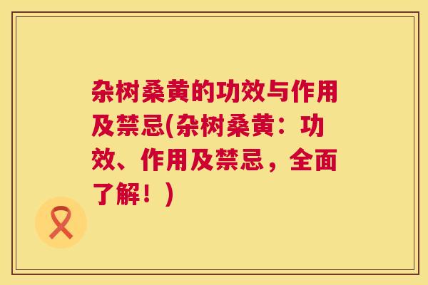 杂树桑黄的功效与作用及禁忌(杂树桑黄:功效、作用及禁忌,全面了解!) 杂树桑黄的功效与作用及禁忌(杂树桑黄:功效、作用及禁忌,全面了解!)