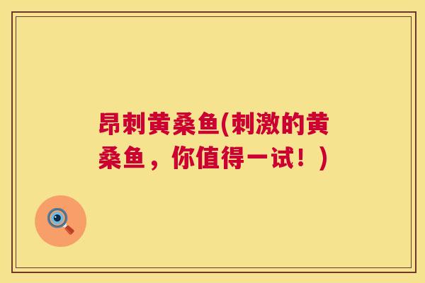 昂刺黄桑鱼(刺激的黄桑鱼,你值得一试!) 昂刺黄桑鱼(刺激的黄桑鱼,你值得一试!)