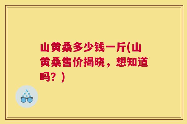 山黄桑多少钱一斤(山黄桑售价揭晓,想知道吗?) 山黄桑多少钱一斤(山黄桑售价揭晓,想知道吗?)