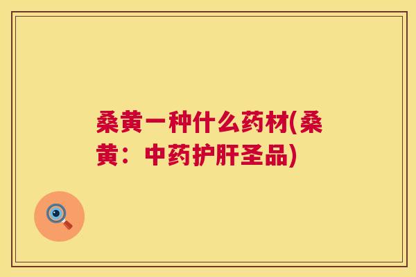 桑黄一种什么药材(桑黄:圣品) 桑黄一种什么药材(桑黄:圣品)