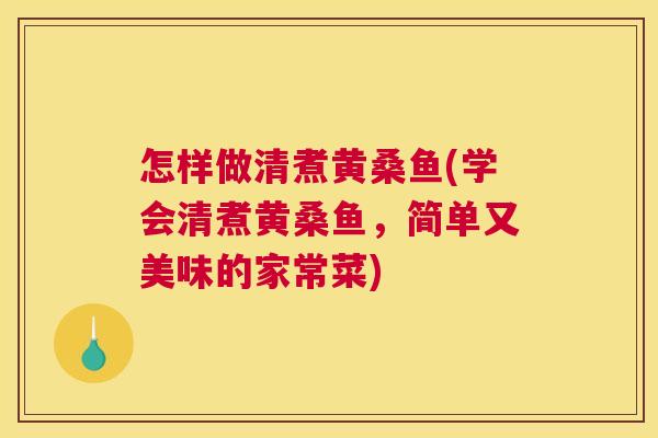 怎样做清煮黄桑鱼(学会清煮黄桑鱼,简单又美味的家常菜) 怎样做清煮黄桑鱼(学会清煮黄桑鱼,简单又美味的家常菜)