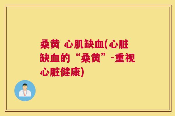 桑黄 心肌缺(缺的“桑黄”-重视健康)