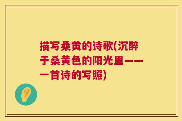 描写桑黄的诗歌(沉醉于桑黄色的阳光里——一首诗的写照) 描写桑黄的诗歌(沉醉于桑黄色的阳光里——一首诗的写照)