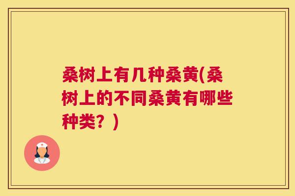 桑树上有几种桑黄(桑树上的不同桑黄有哪些种类？)