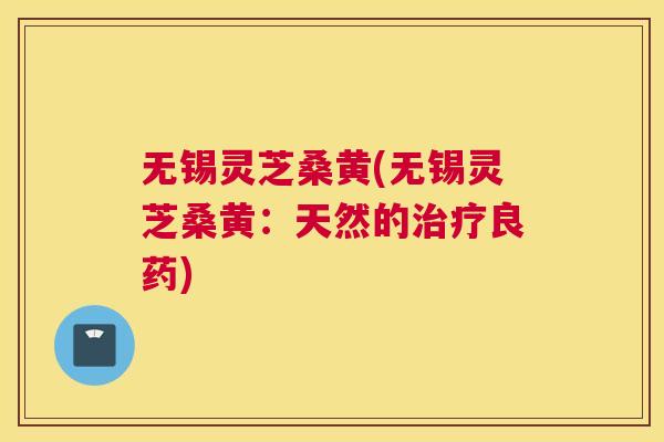 无锡灵芝桑黄(无锡灵芝桑黄:天然的良药) 无锡灵芝桑黄(无锡灵芝桑黄:天然的良药)