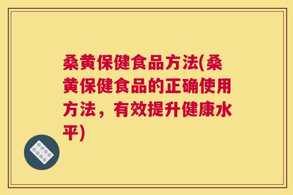 桑黄保健食品方法(桑黄保健食品的正确使用方法,有效提升健康水平) 桑黄保健食品方法(桑黄保健食品的正确使用方法,有效提升健康水平)