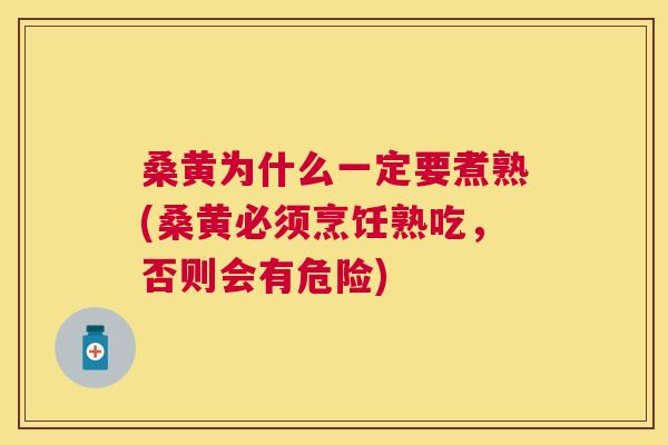 桑黄为什么一定要煮熟(桑黄必须烹饪熟吃,否则会有危险) 桑黄为什么一定要煮熟(桑黄必须烹饪熟吃,否则会有危险)