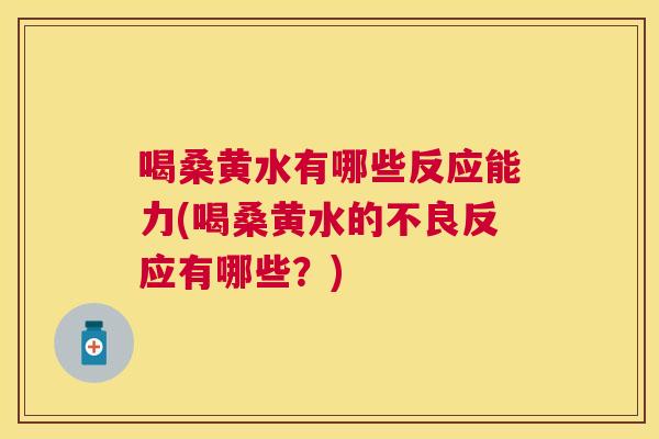 喝桑黄水有哪些反应能力(喝桑黄水的不良反应有哪些?) 喝桑黄水有哪些反应能力(喝桑黄水的不良反应有哪些?)