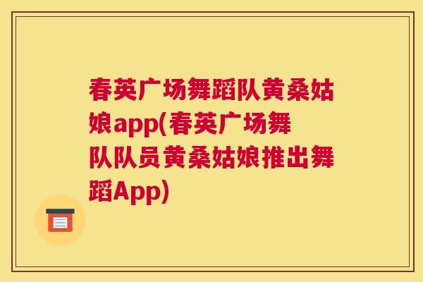 春英广场舞蹈队黄桑姑娘app(春英广场舞队队员黄桑姑娘推出舞蹈App) 春英广场舞蹈队黄桑姑娘app(春英广场舞队队员黄桑姑娘推出舞蹈App)