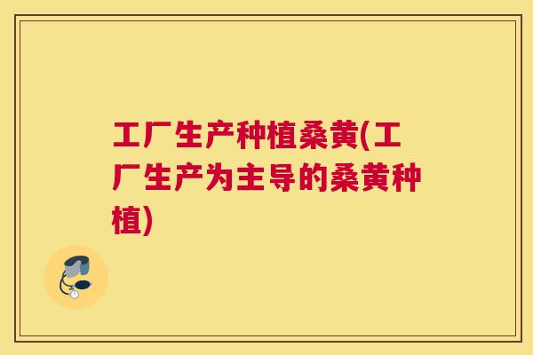 工厂生产种植桑黄(工厂生产为主导的桑黄种植) 工厂生产种植桑黄(工厂生产为主导的桑黄种植)