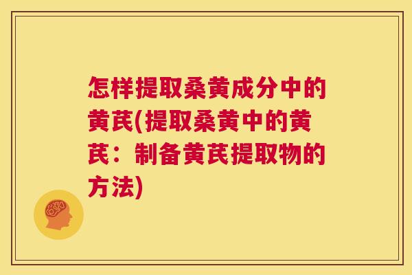 怎样提取桑黄成分中的黄芪(提取桑黄中的黄芪：制备黄芪提取物的方法)