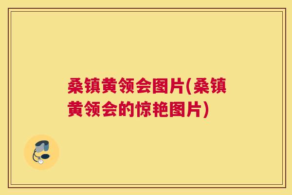 桑镇黄领会图片(桑镇黄领会的惊艳图片) 桑镇黄领会图片(桑镇黄领会的惊艳图片)