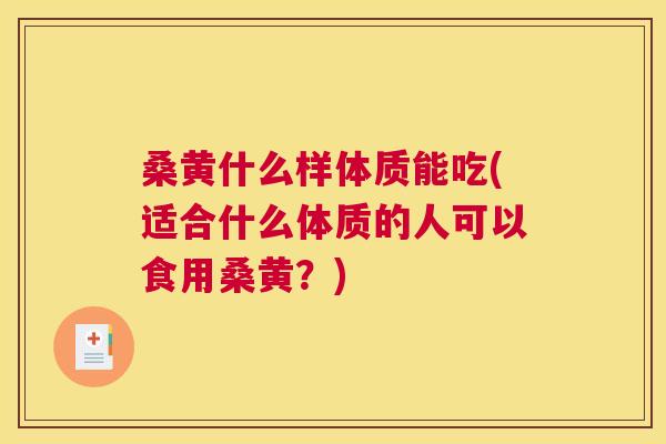 桑黄什么样体质能吃(适合什么体质的人可以食用桑黄？)