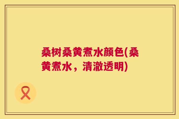 桑树桑黄煮水颜色(桑黄煮水,清澈透明) 桑树桑黄煮水颜色(桑黄煮水,清澈透明)