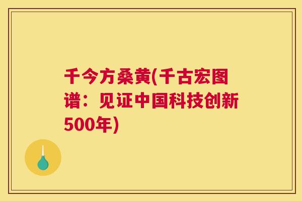 千今方桑黄(千古宏图谱：见证中国科技创新500年)