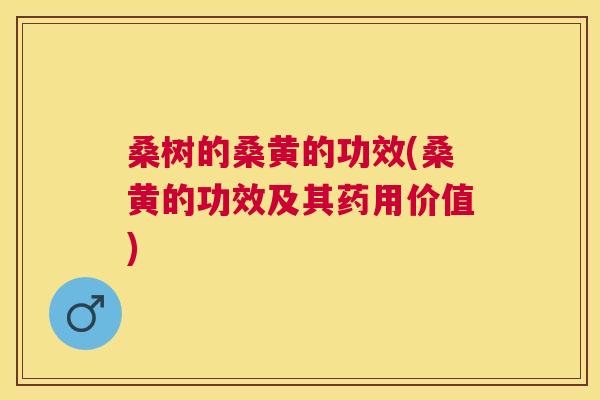 桑树的桑黄的功效(桑黄的功效及其药用价值) 桑树的桑黄的功效(桑黄的功效及其药用价值)