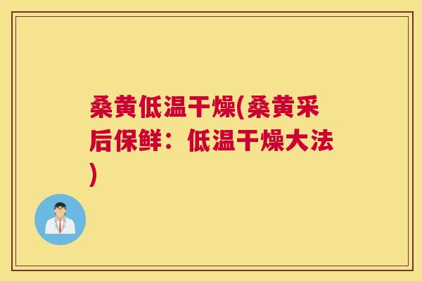桑黄低温干燥(桑黄采后保鲜：低温干燥大法)