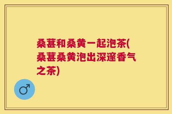 桑葚和桑黄一起泡茶(桑葚桑黄泡出深邃香气之茶) 桑葚和桑黄一起泡茶(桑葚桑黄泡出深邃香气之茶)