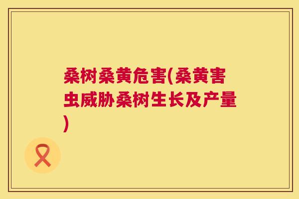 桑树桑黄危害(桑黄害虫威胁桑树生长及产量) 桑树桑黄危害(桑黄害虫威胁桑树生长及产量)
