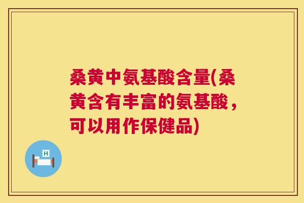 桑黄中氨基酸含量(桑黄含有丰富的氨基酸,可以用作保健品) 桑黄中氨基酸含量(桑黄含有丰富的氨基酸,可以用作保健品)