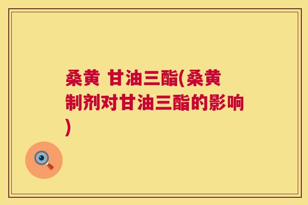 桑黄 甘油三酯(桑黄制剂对甘油三酯的影响) 桑黄 甘油三酯(桑黄制剂对甘油三酯的影响)