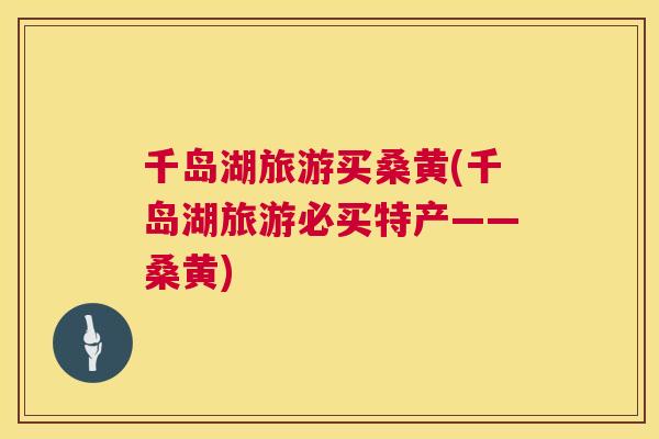 千岛湖旅游买桑黄(千岛湖旅游必买特产——桑黄) 千岛湖旅游买桑黄(千岛湖旅游必买特产——桑黄)