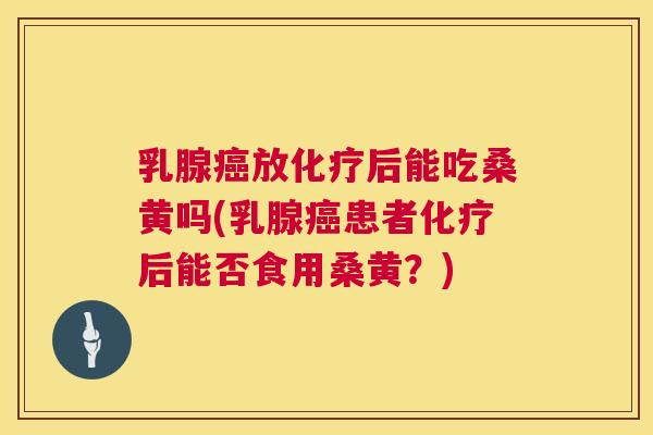 乳腺放后能吃桑黄吗(乳腺患者后能否食用桑黄?) 乳腺放后能吃桑黄吗(乳腺患者后能否食用桑黄?)