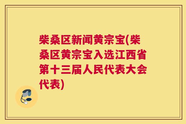 柴桑区新闻黄宗宝(柴桑区黄宗宝入选江西省第十三届人民代表大会代表) 柴桑区新闻黄宗宝(柴桑区黄宗宝入选江西省第十三届人民代表大会代表)