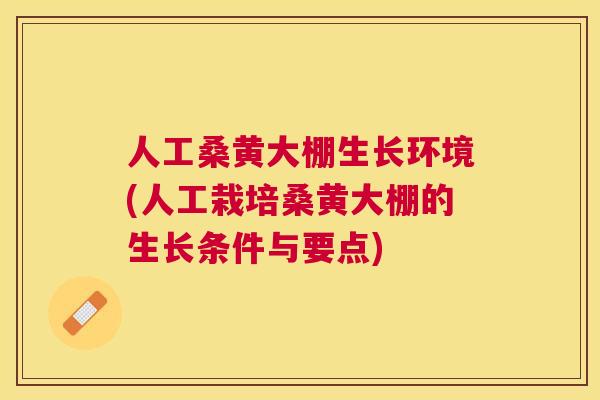 人工桑黄大棚生长环境(人工栽培桑黄大棚的生长条件与要点) 人工桑黄大棚生长环境(人工栽培桑黄大棚的生长条件与要点)