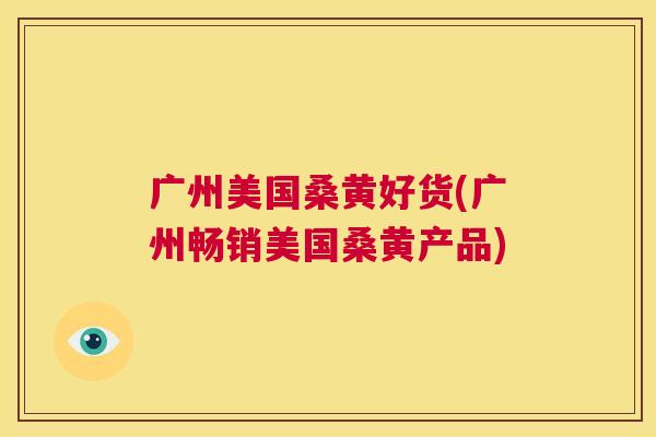 广州美国桑黄好货(广州畅销美国桑黄产品) 广州美国桑黄好货(广州畅销美国桑黄产品)