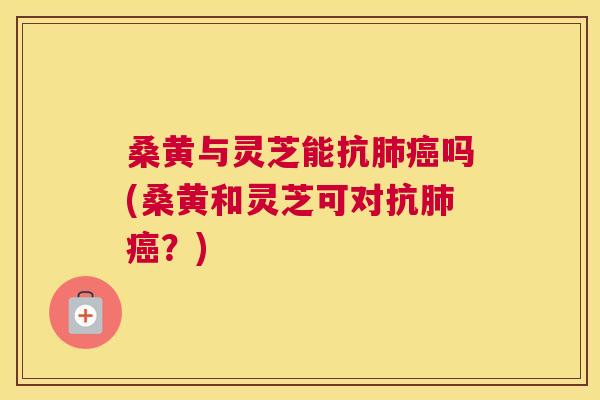 桑黄与灵芝能抗吗(桑黄和灵芝可对抗?) 桑黄与灵芝能抗吗(桑黄和灵芝可对抗?)