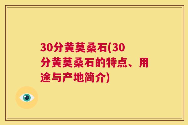 30分黄莫桑石(30分黄莫桑石的特点、用途与产地简介) 30分黄莫桑石(30分黄莫桑石的特点、用途与产地简介)
