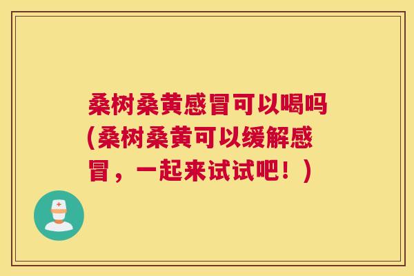 桑树桑黄可以喝吗(桑树桑黄可以缓解,一起来试试吧!) 桑树桑黄可以喝吗(桑树桑黄可以缓解,一起来试试吧!)