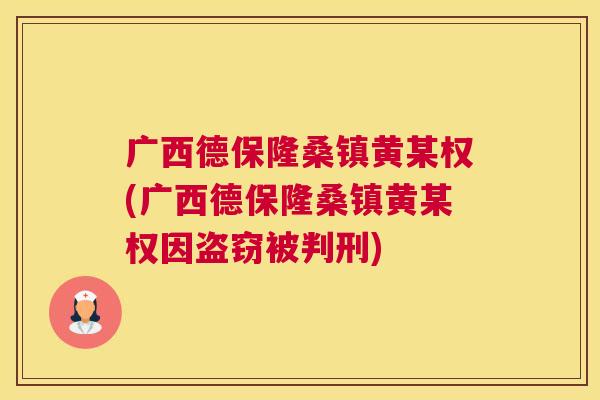 广西德保隆桑镇黄某权(广西德保隆桑镇黄某权因盗窃被判刑) 广西德保隆桑镇黄某权(广西德保隆桑镇黄某权因盗窃被判刑)