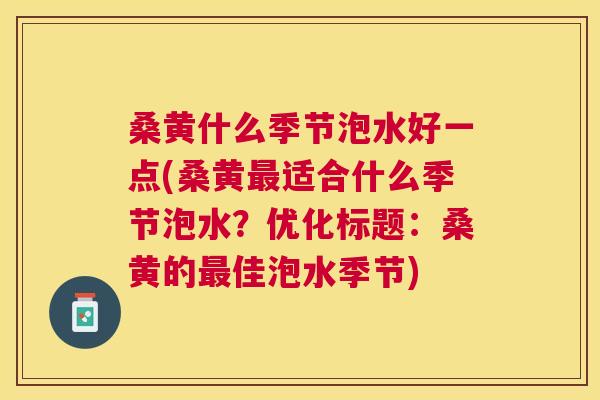 桑黄什么季节泡水好一点(桑黄适合什么季节泡水?优化标题:桑黄的佳泡水季节) 桑黄什么季节泡水好一点(桑黄适合什么季节泡水?优化标题:桑黄的佳泡水季节)