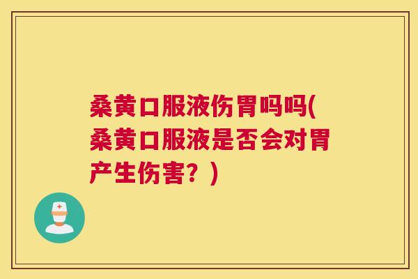 桑黄口服液伤胃吗吗(桑黄口服液是否会对胃产生伤害?) 桑黄口服液伤胃吗吗(桑黄口服液是否会对胃产生伤害?)