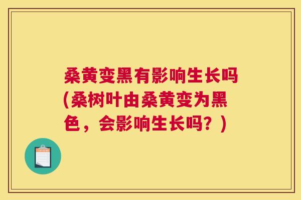 桑黄变黑有影响生长吗(桑树叶由桑黄变为黑色，会影响生长吗？)