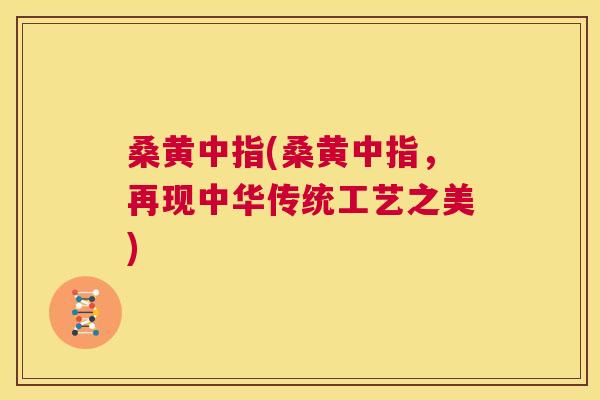 桑黄中指(桑黄中指,再现中华传统工艺之美) 桑黄中指(桑黄中指,再现中华传统工艺之美)