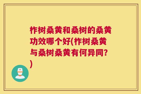 柞树桑黄和桑树的桑黄功效哪个好(柞树桑黄与桑树桑黄有何异同?) 柞树桑黄和桑树的桑黄功效哪个好(柞树桑黄与桑树桑黄有何异同?)