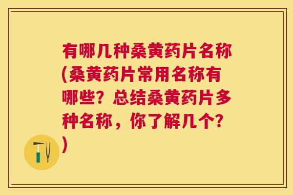 有哪几种桑黄药片名称(桑黄药片常用名称有哪些?总结桑黄药片多种名称,你了解几个?) 有哪几种桑黄药片名称(桑黄药片常用名称有哪些?总结桑黄药片多种名称,你了解几个?)