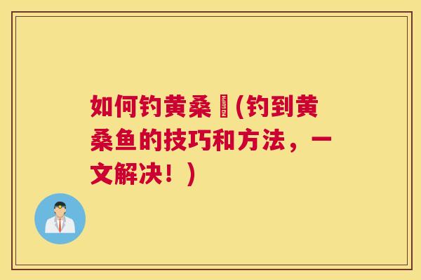 如何钓黄桑魚(钓到黄桑鱼的技巧和方法,一文解决!) 如何钓黄桑魚(钓到黄桑鱼的技巧和方法,一文解决!)