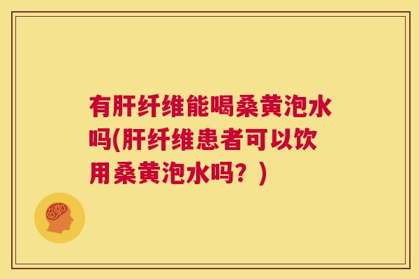 有纤维能喝桑黄泡水吗(纤维患者可以饮用桑黄泡水吗?) 有纤维能喝桑黄泡水吗(纤维患者可以饮用桑黄泡水吗?)