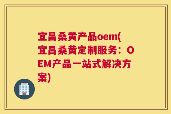 宜昌桑黄产品oem(宜昌桑黄定制服务:OEM产品一站式解决方案) 宜昌桑黄产品oem(宜昌桑黄定制服务:OEM产品一站式解决方案)